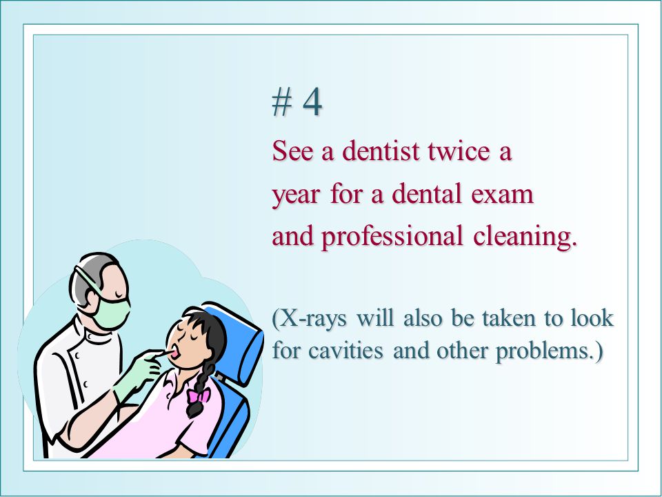 # 4 See a dentist twice a year for a dental exam and professional cleaning.
