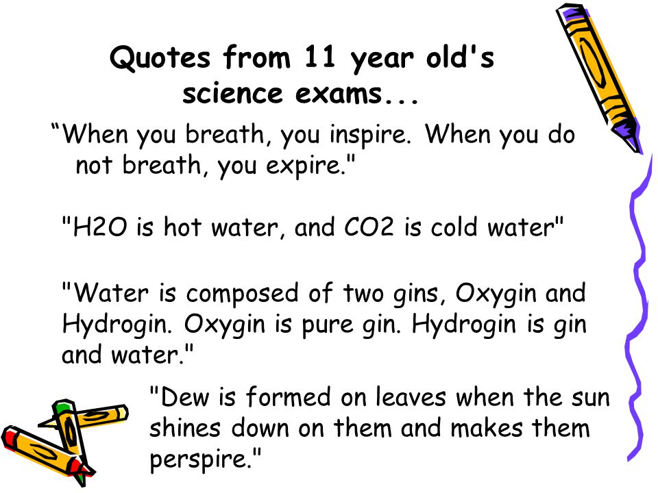 Quotes from 11 year old s science exams... When you breath, you inspire.