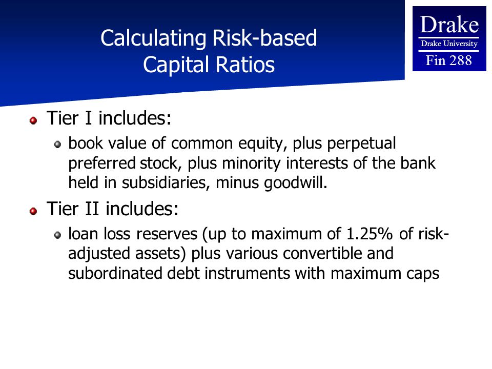 Drake Drake University Fin 288 Calculating Risk-based Capital Ratios Tier I includes: book value of common equity, plus perpetual preferred stock, plus minority interests of the bank held in subsidiaries, minus goodwill.