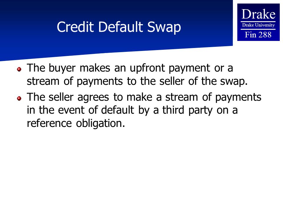 Drake Drake University Fin 288 Credit Default Swap The buyer makes an upfront payment or a stream of payments to the seller of the swap.