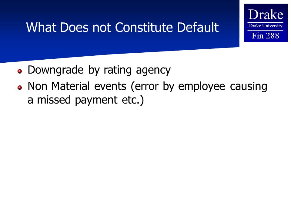 Drake Drake University Fin 288 What Does not Constitute Default Downgrade by rating agency Non Material events (error by employee causing a missed payment etc.)
