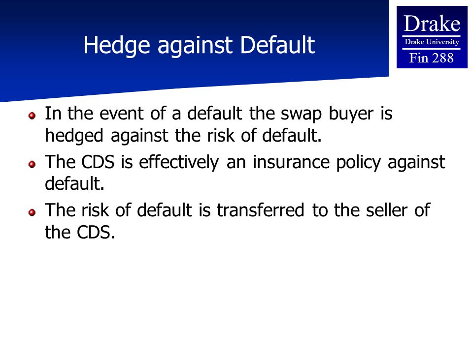 Drake Drake University Fin 288 Hedge against Default In the event of a default the swap buyer is hedged against the risk of default.