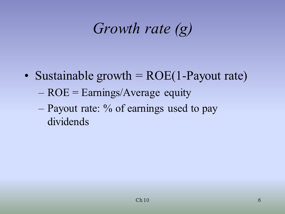 Ch 106 Growth rate (g) Sustainable growth = ROE(1-Payout rate) –ROE = Earnings/Average equity –Payout rate: % of earnings used to pay dividends