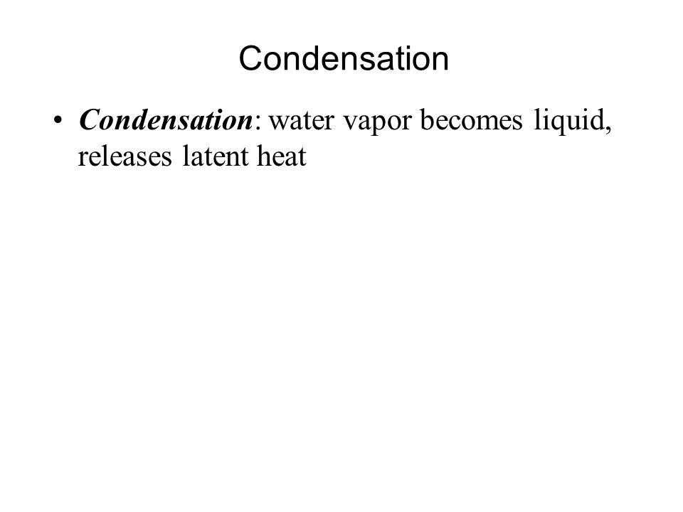 Condensation Condensation: water vapor becomes liquid, releases latent heat