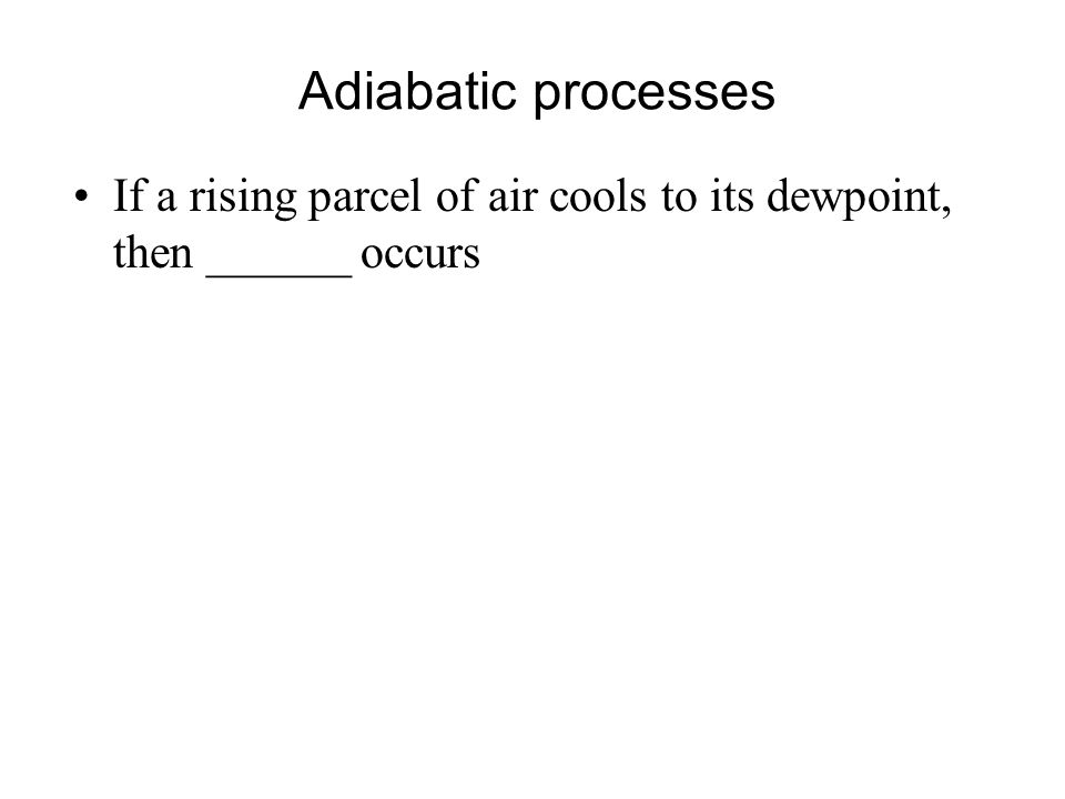 Adiabatic processes If a rising parcel of air cools to its dewpoint, then ______ occurs