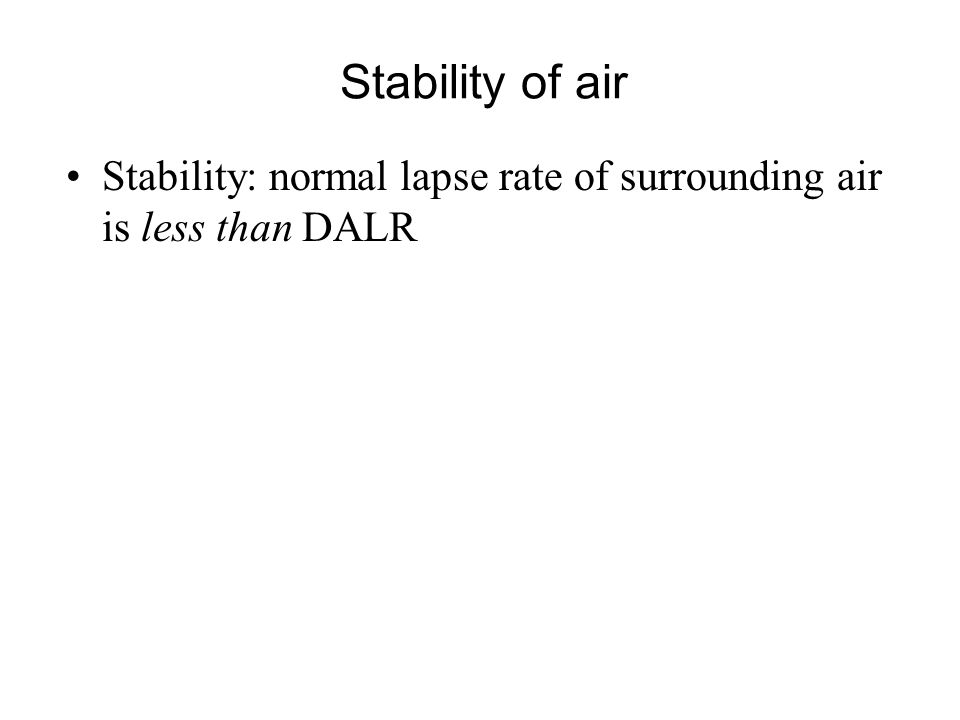 Stability: normal lapse rate of surrounding air is less than DALR