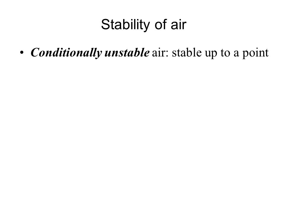 Stability of air Conditionally unstable air: stable up to a point