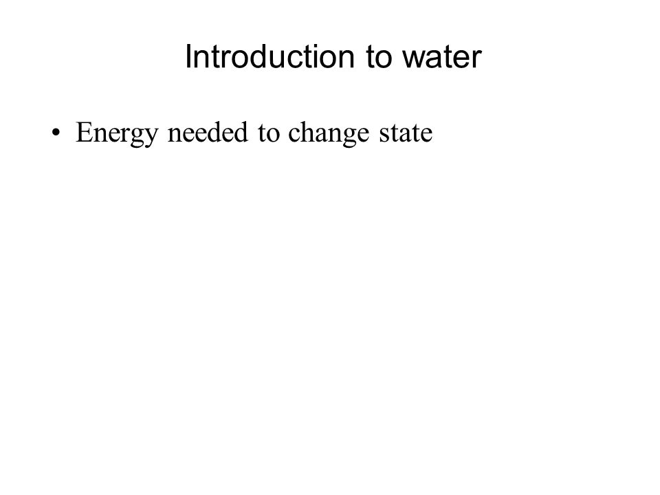 Introduction to water Energy needed to change state