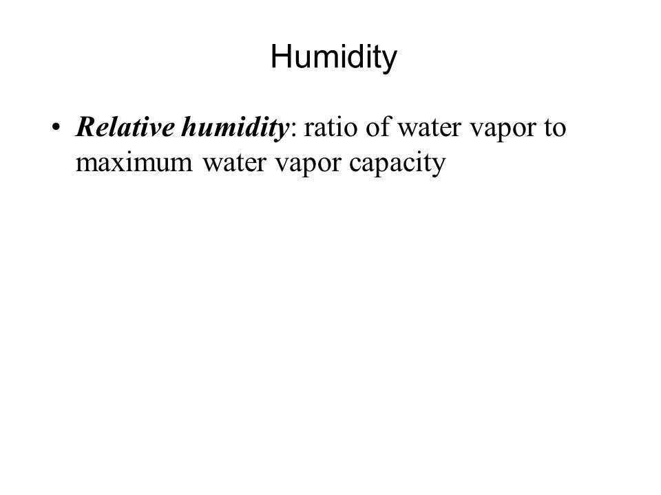 Humidity Relative humidity: ratio of water vapor to maximum water vapor capacity