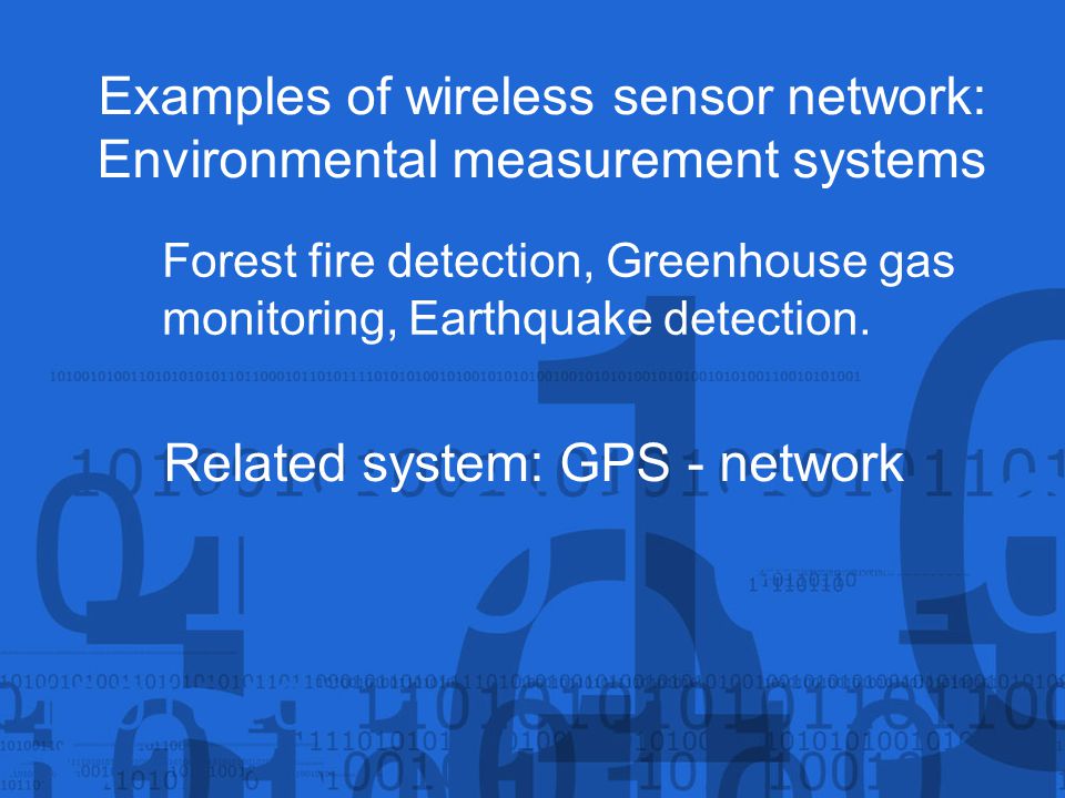 Examples of wireless sensor network: Environmental measurement systems Forest fire detection, Greenhouse gas monitoring, Earthquake detection.