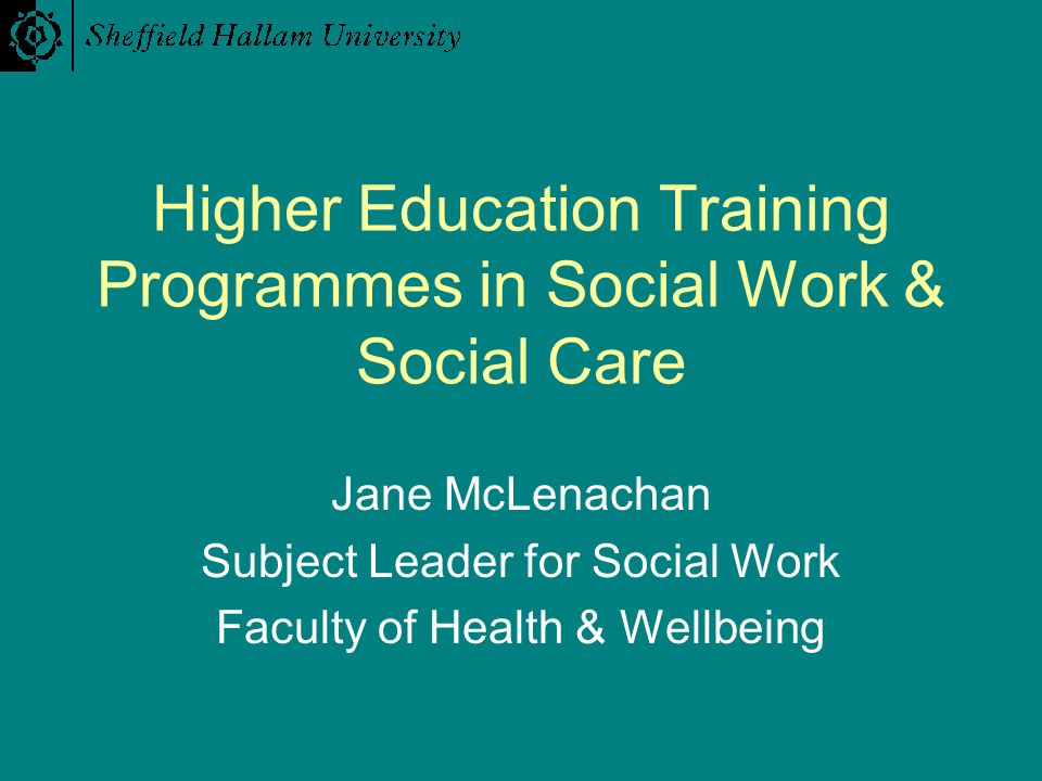 Higher Education Training Programmes in Social Work & Social Care Jane McLenachan Subject Leader for Social Work Faculty of Health & Wellbeing