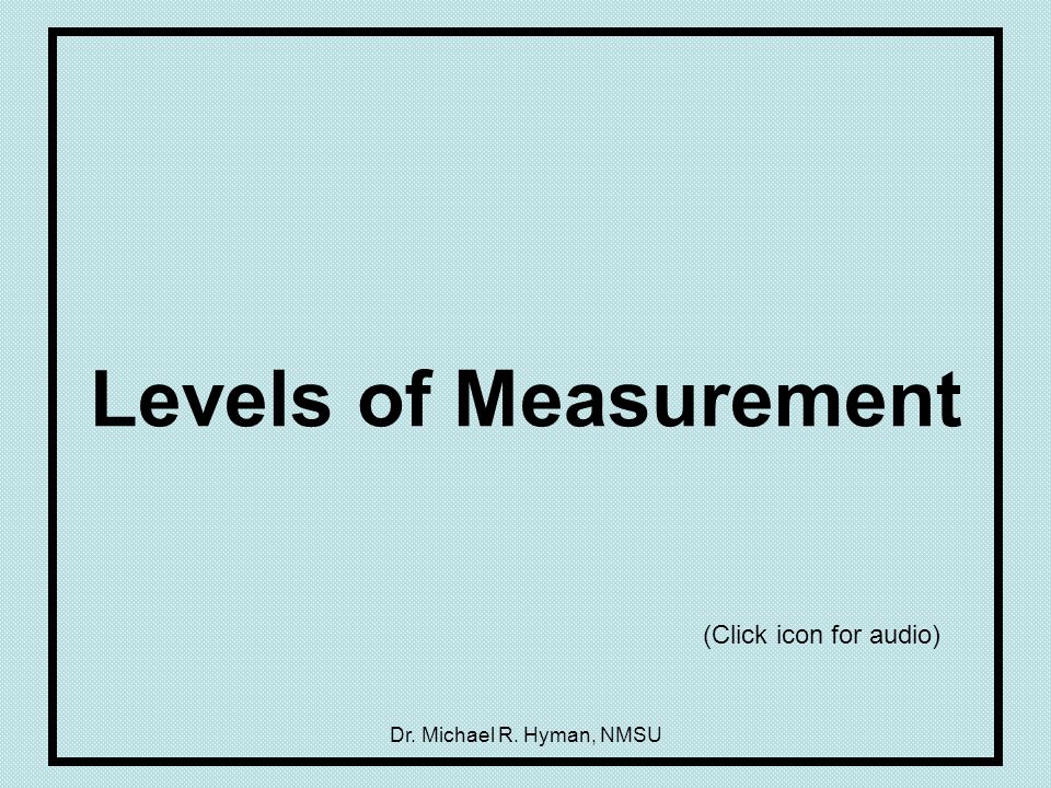 Dr. Michael R. Hyman, NMSU Levels of Measurement (Click icon for audio)