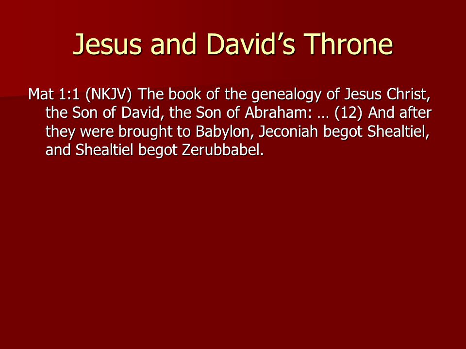 Jesus and David’s Throne Mat 1:1 (NKJV) The book of the genealogy of Jesus Christ, the Son of David, the Son of Abraham: … (12) And after they were brought to Babylon, Jeconiah begot Shealtiel, and Shealtiel begot Zerubbabel.