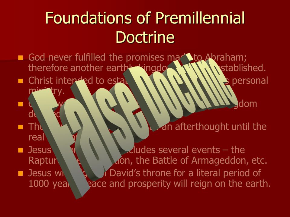 Foundations of Premillennial Doctrine God never fulfilled the promises made to Abraham; therefore another earthly kingdom must be established.