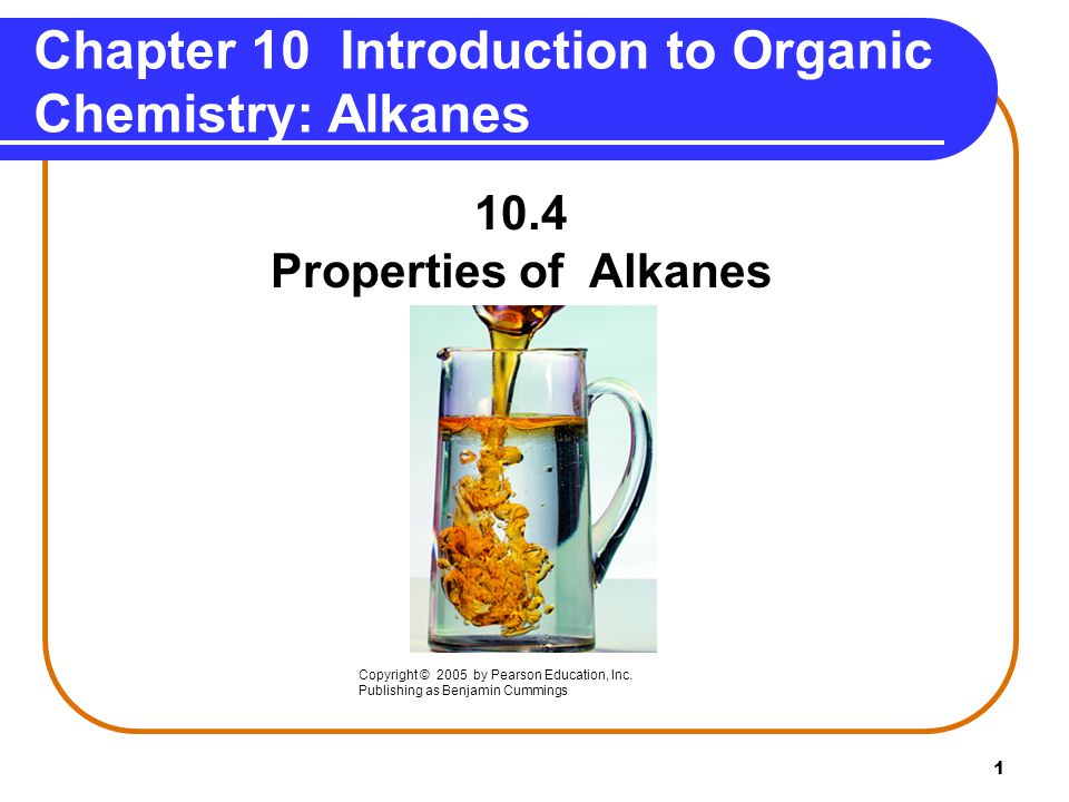 1 Chapter 10 Introduction to Organic Chemistry: Alkanes 10.4 Properties of Alkanes Copyright © 2005 by Pearson Education, Inc.