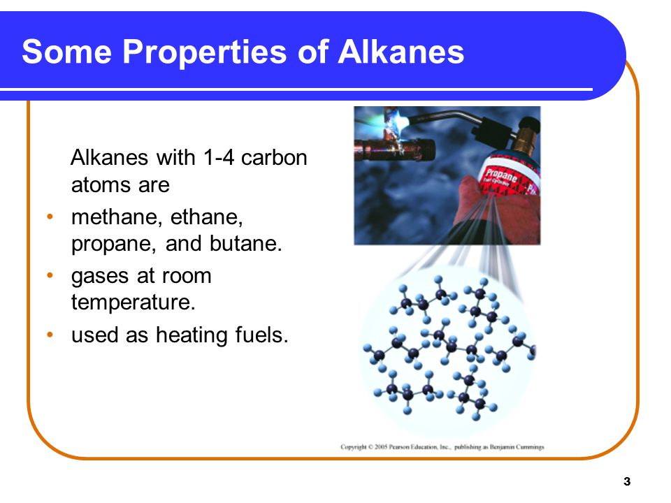 3 Some Properties of Alkanes Alkanes with 1-4 carbon atoms are methane, ethane, propane, and butane.