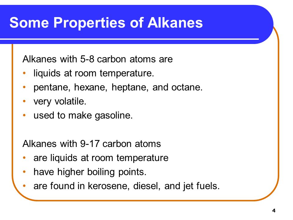 4 Some Properties of Alkanes Alkanes with 5-8 carbon atoms are liquids at room temperature.