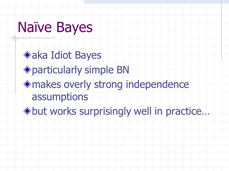 Naïve Bayes aka Idiot Bayes particularly simple BN makes overly strong independence assumptions but works surprisingly well in practice…