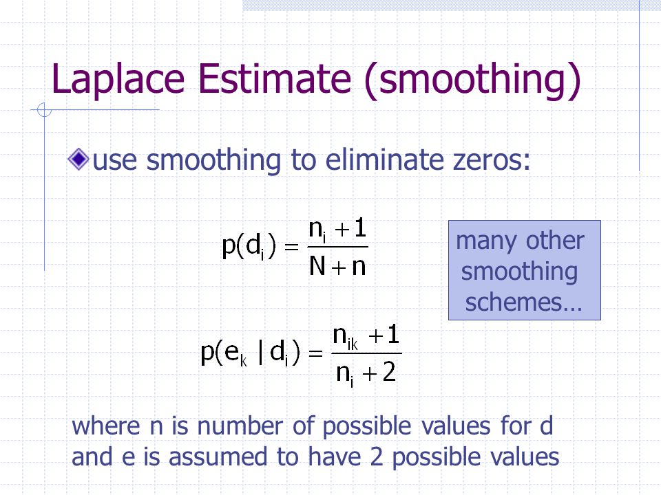 Laplace Estimate (smoothing) use smoothing to eliminate zeros: where n is number of possible values for d and e is assumed to have 2 possible values many other smoothing schemes…