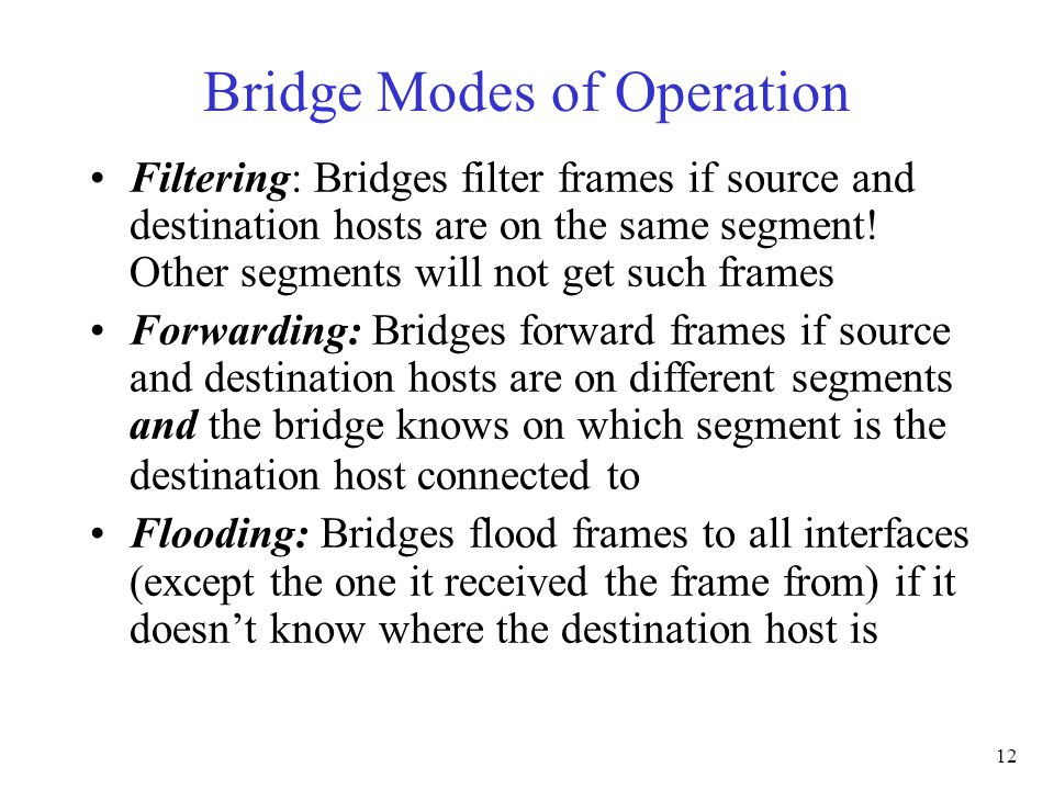12 Bridge Modes of Operation Filtering: Bridges filter frames if source and destination hosts are on the same segment.