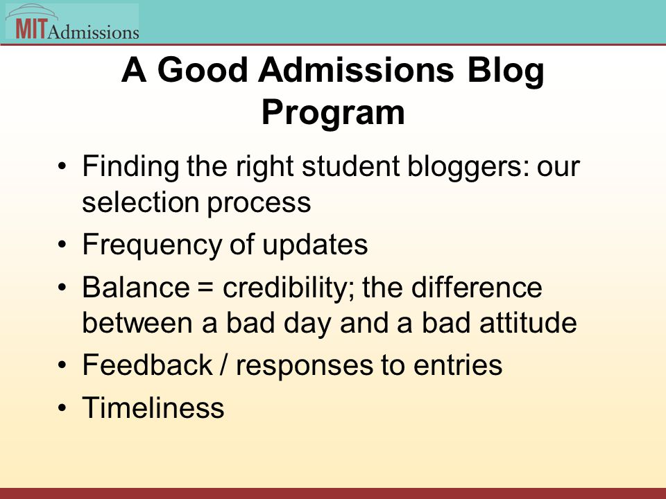 A Good Admissions Blog Program Finding the right student bloggers: our selection process Frequency of updates Balance = credibility; the difference between a bad day and a bad attitude Feedback / responses to entries Timeliness
