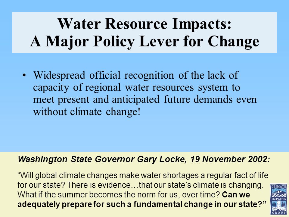 Water Resource Impacts: A Major Policy Lever for Change Widespread official recognition of the lack of capacity of regional water resources system to meet present and anticipated future demands even without climate change.