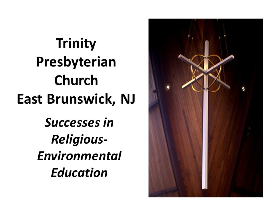 Trinity Presbyterian Church East Brunswick, NJ Successes in Religious- Environmental Education