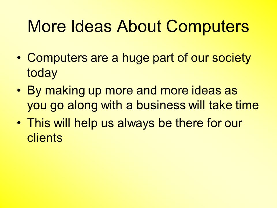More Ideas About Computers Computers are a huge part of our society today By making up more and more ideas as you go along with a business will take time This will help us always be there for our clients