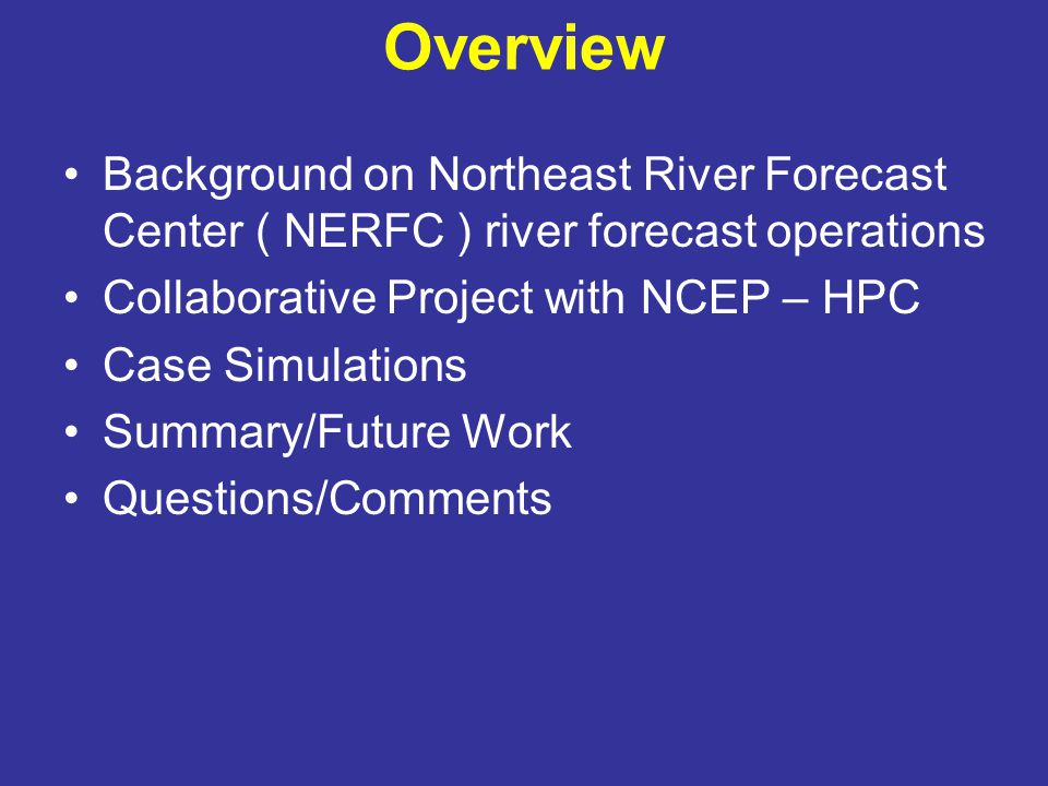 Overview Background on Northeast River Forecast Center ( NERFC ) river forecast operations Collaborative Project with NCEP – HPC Case Simulations Summary/Future Work Questions/Comments
