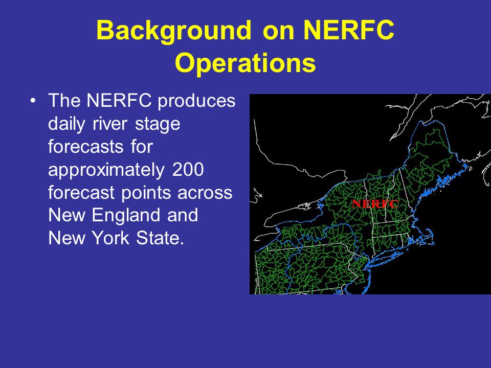 Background on NERFC Operations The NERFC produces daily river stage forecasts for approximately 200 forecast points across New England and New York State.