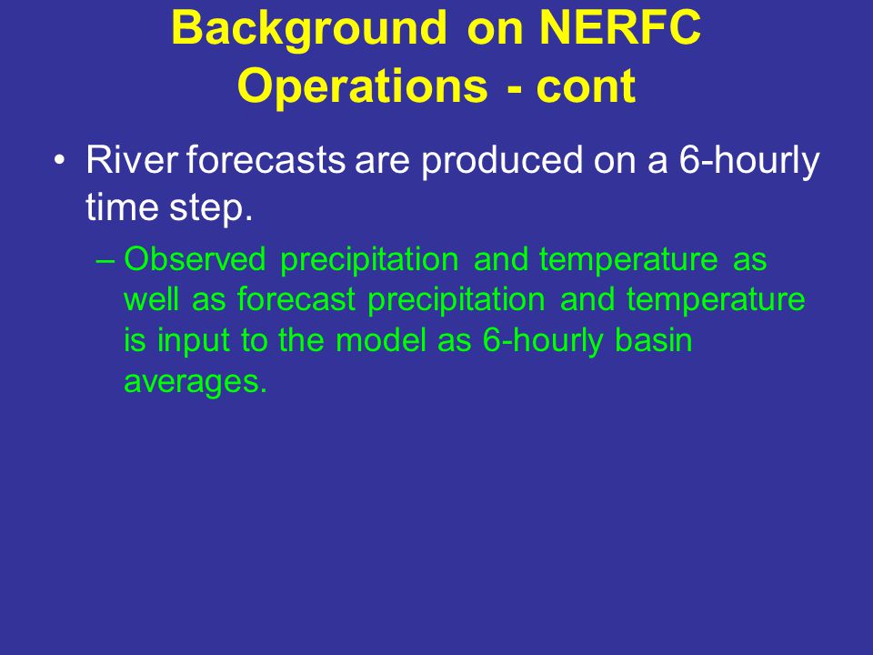 Background on NERFC Operations - cont River forecasts are produced on a 6-hourly time step.