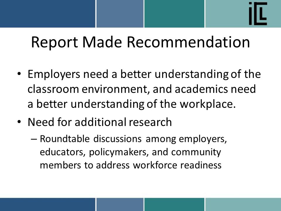 Report Made Recommendation Employers need a better understanding of the classroom environment, and academics need a better understanding of the workplace.