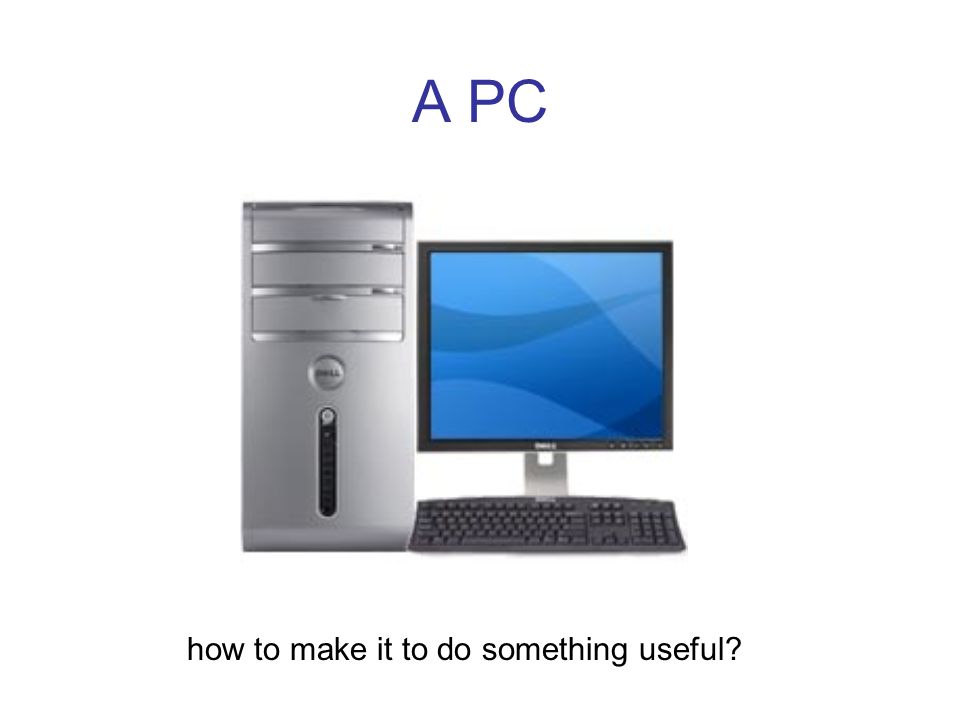 A PC how to make it to do something useful