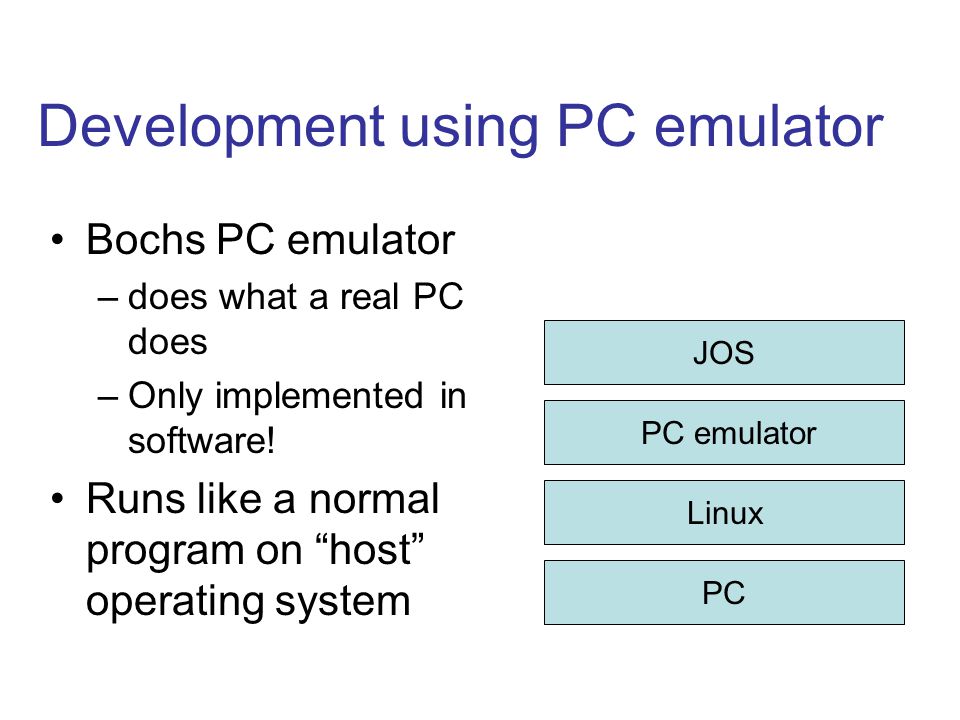 Development using PC emulator Bochs PC emulator –does what a real PC does –Only implemented in software.