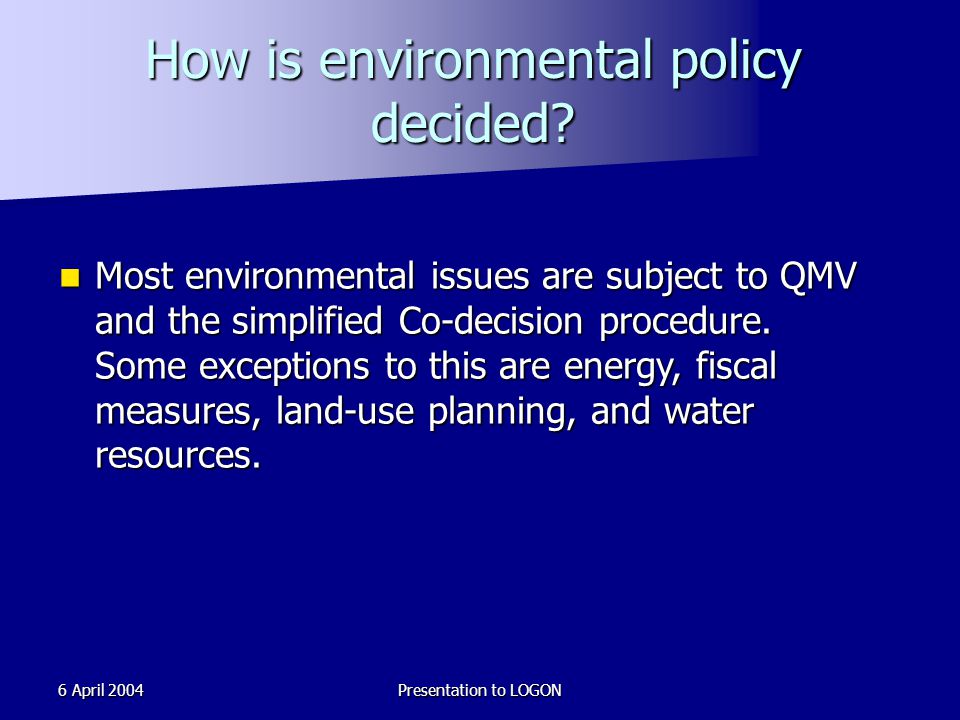 6 April 2004Presentation to LOGON How is environmental policy decided.