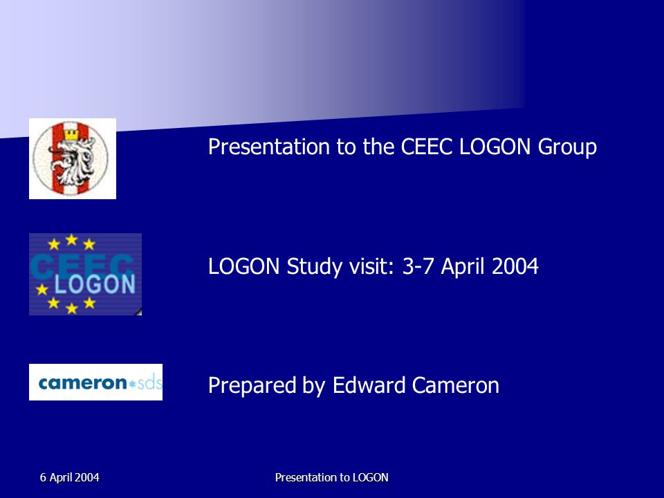 6 April 2004Presentation to LOGON Presentation to the CEEC LOGON Group LOGON Study visit: 3-7 April 2004 Prepared by Edward Cameron