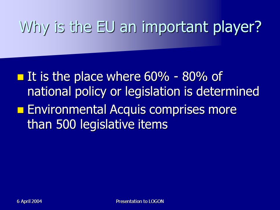 6 April 2004Presentation to LOGON Why is the EU an important player.