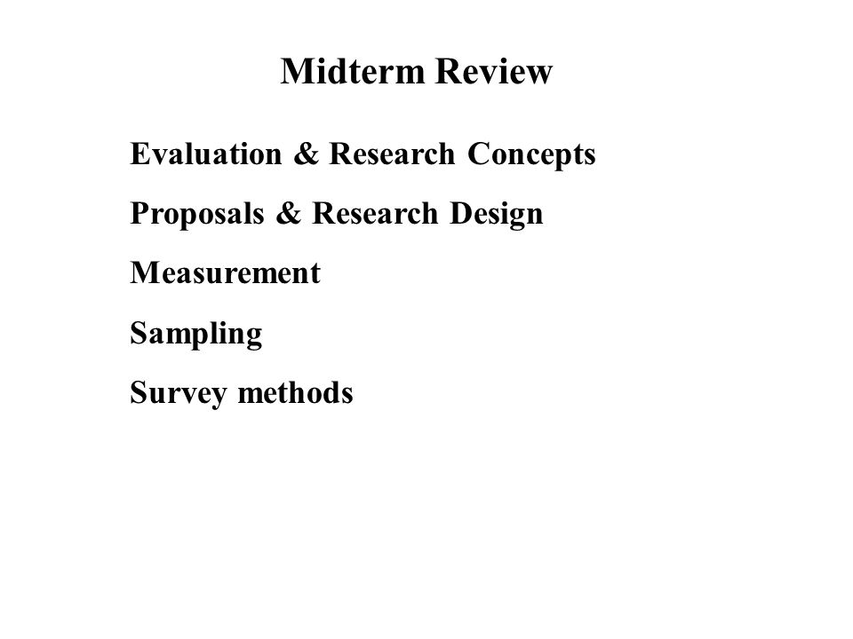Midterm Review Evaluation & Research Concepts Proposals & Research Design Measurement Sampling Survey methods