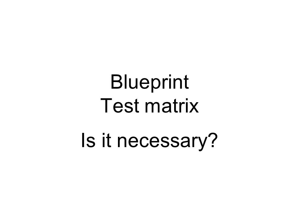 Blueprint Test matrix Is it necessary