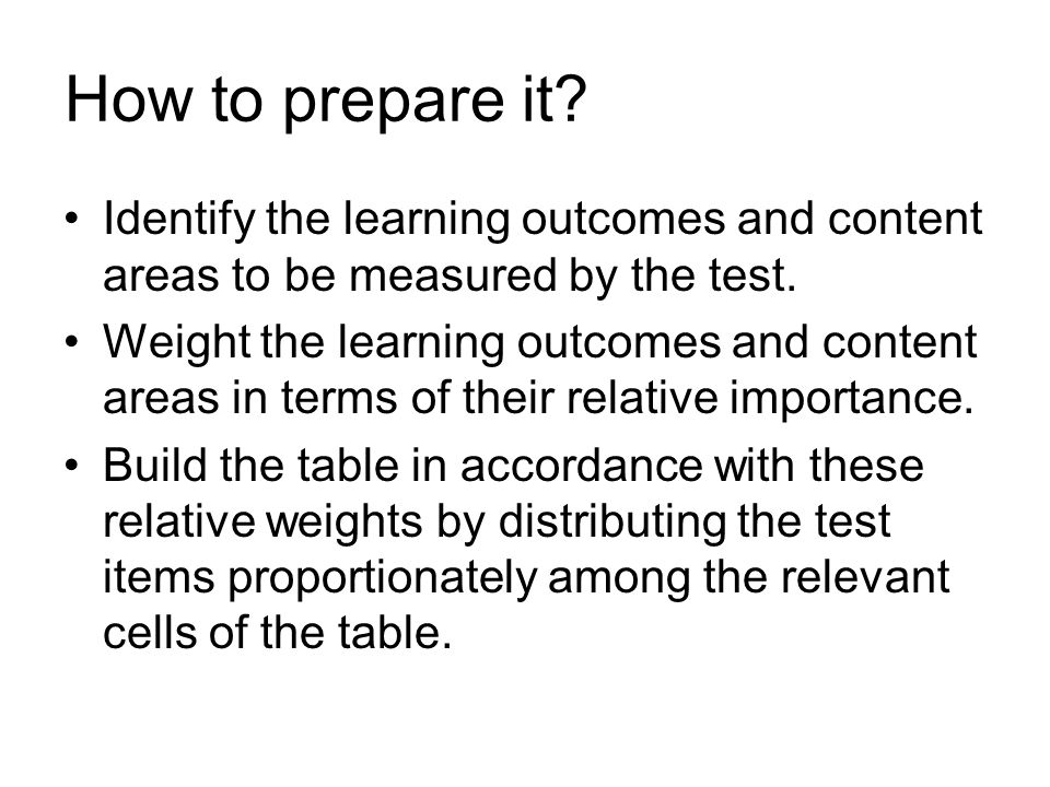 How to prepare it. Identify the learning outcomes and content areas to be measured by the test.