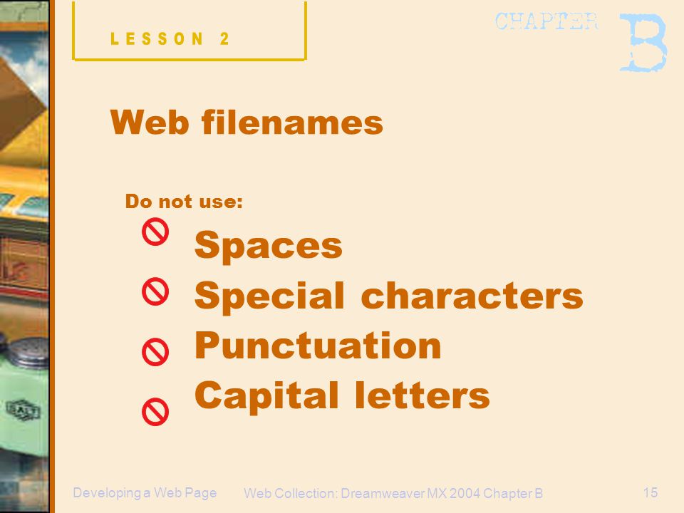 Web Collection: Dreamweaver MX 2004 Chapter B 15Developing a Web Page Web filenames Do not use: Spaces Special characters Punctuation Capital letters
