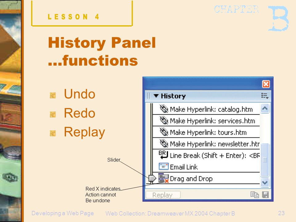 Web Collection: Dreamweaver MX 2004 Chapter B 23Developing a Web Page History Panel …functions Undo Redo Replay Slider Red X indicates Action cannot Be undone
