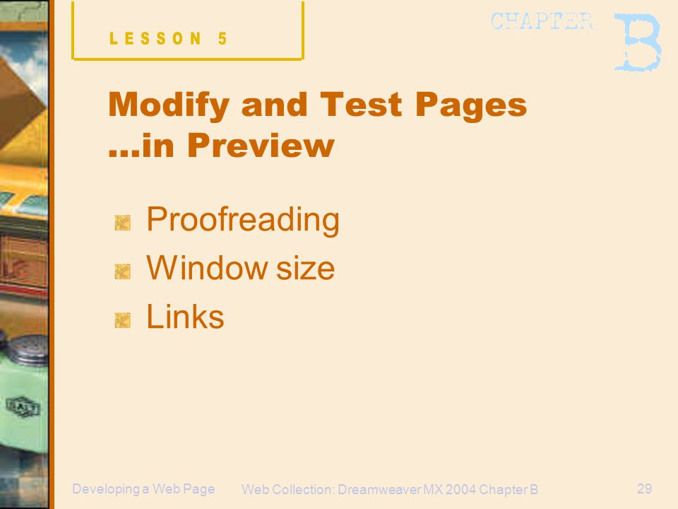 Web Collection: Dreamweaver MX 2004 Chapter B 29Developing a Web Page Modify and Test Pages …in Preview Proofreading Window size Links