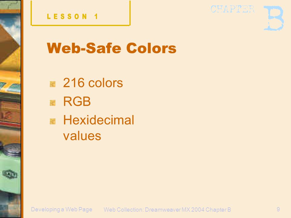 Web Collection: Dreamweaver MX 2004 Chapter B 9Developing a Web Page Web-Safe Colors 216 colors RGB Hexidecimal values