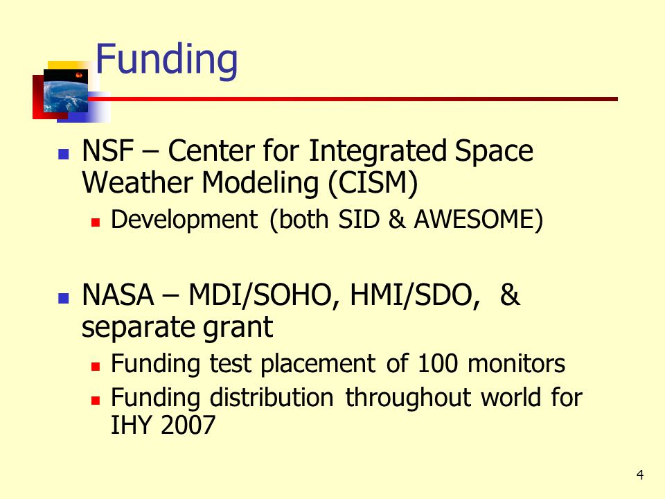 4 Funding NSF – Center for Integrated Space Weather Modeling (CISM) Development (both SID & AWESOME) NASA – MDI/SOHO, HMI/SDO, & separate grant Funding test placement of 100 monitors Funding distribution throughout world for IHY 2007