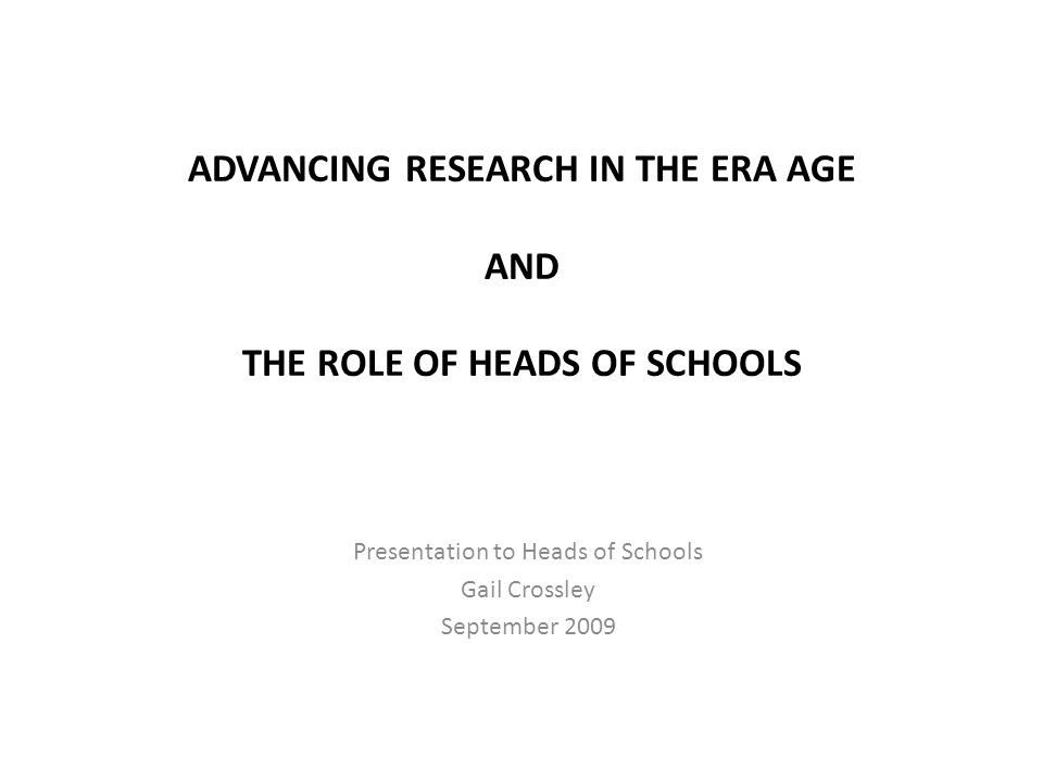 ADVANCING RESEARCH IN THE ERA AGE AND THE ROLE OF HEADS OF SCHOOLS Presentation to Heads of Schools Gail Crossley September 2009