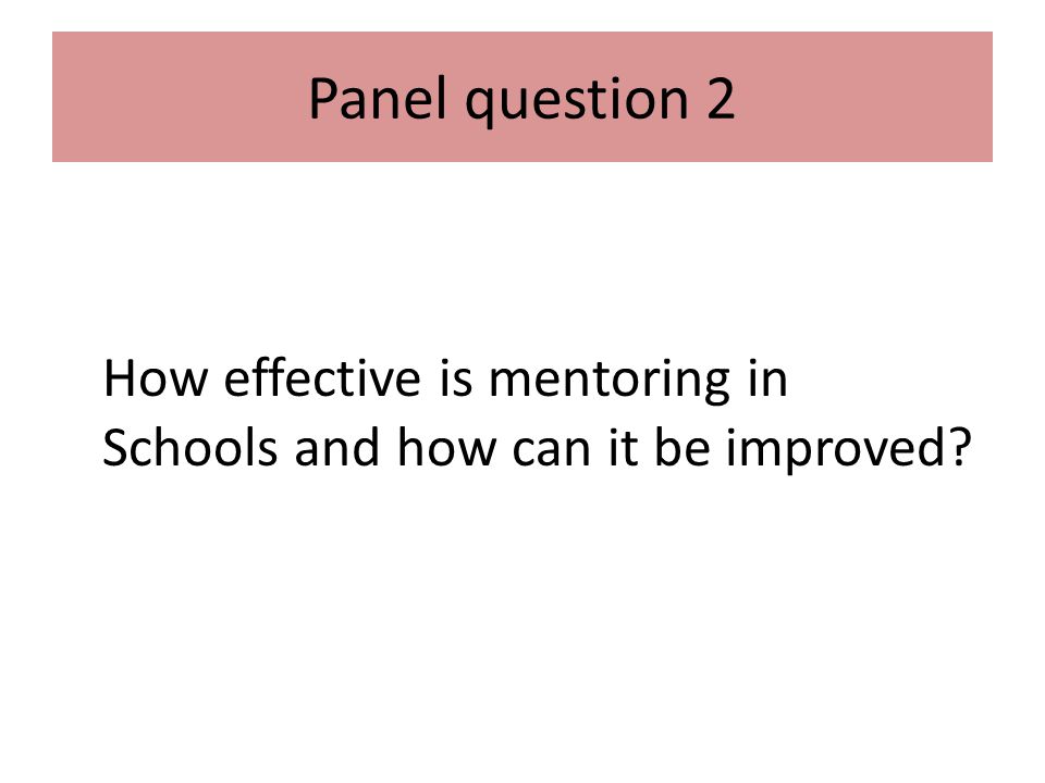 Panel question 2 How effective is mentoring in Schools and how can it be improved