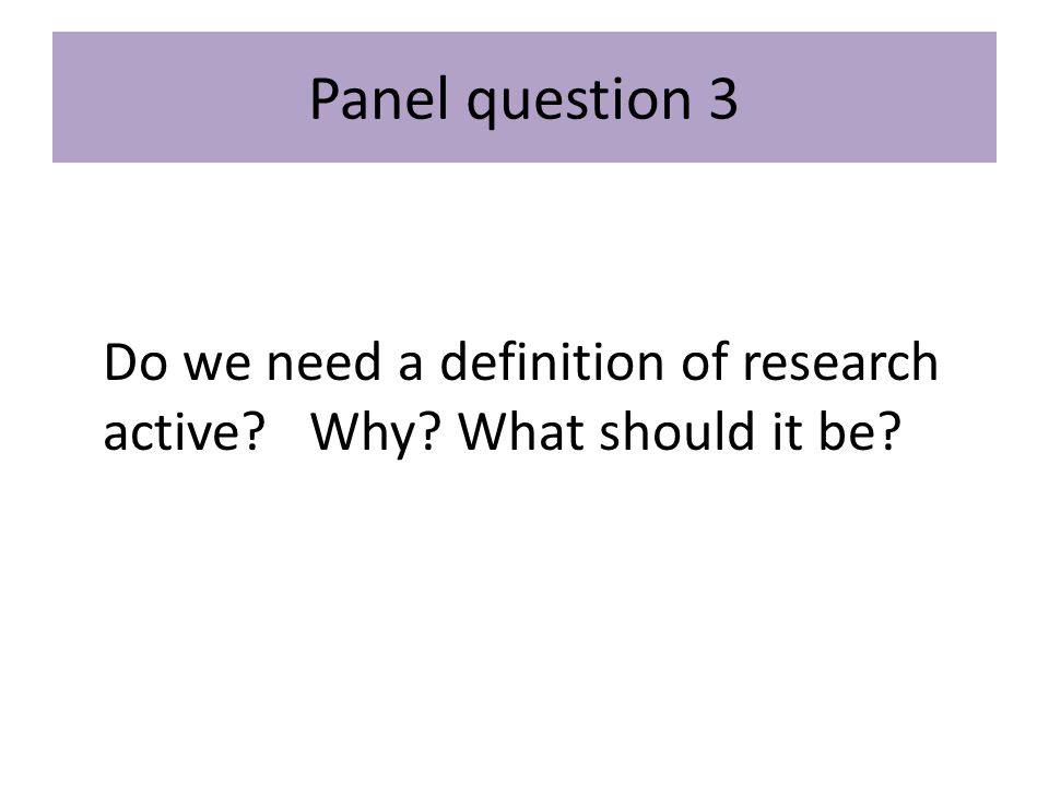 Panel question 3 Do we need a definition of research active Why What should it be