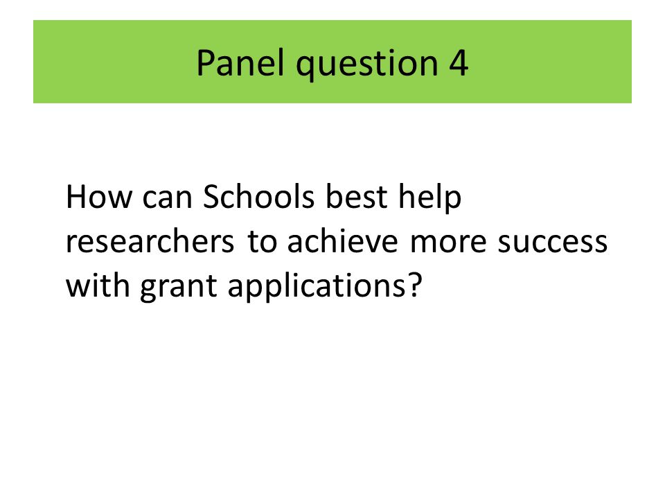 Panel question 4 How can Schools best help researchers to achieve more success with grant applications
