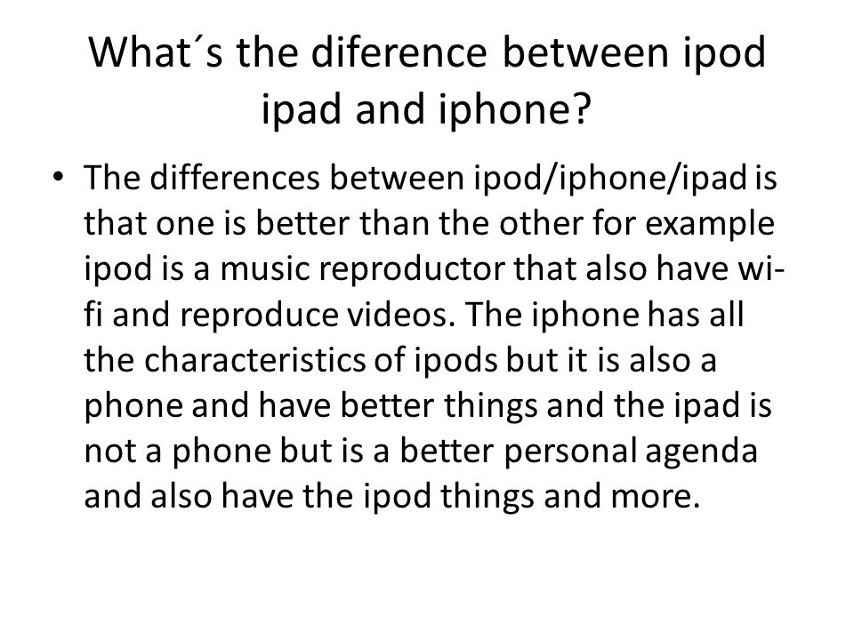 What´s the diference between ipod ipad and iphone.